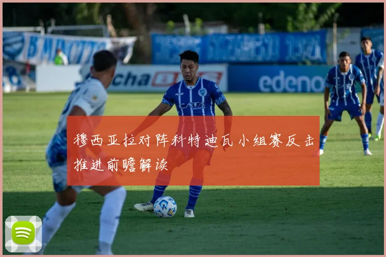 穆西亚拉对阵科特迪瓦小组赛反击推进前瞻解读