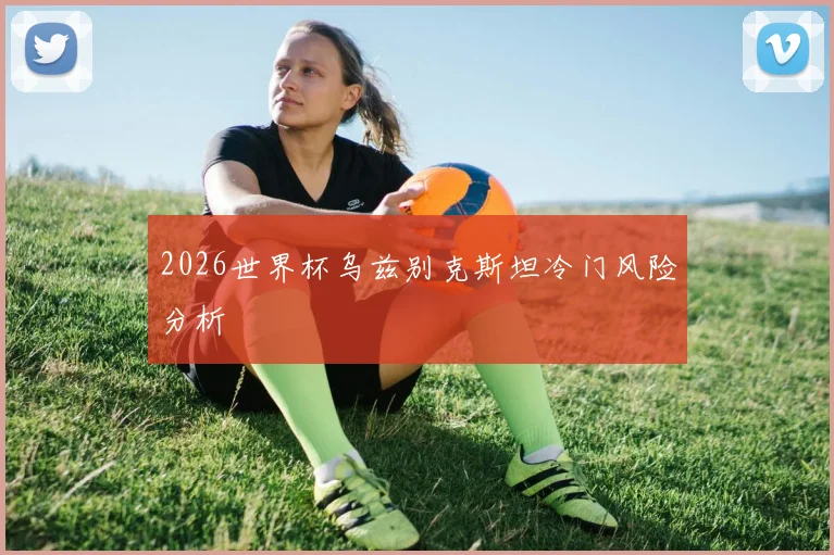2026世界杯乌兹别克斯坦冷门风险分析