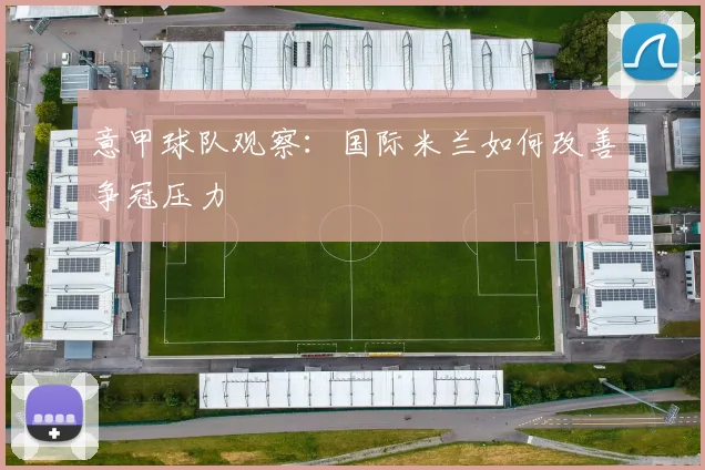 意甲球队观察：国际米兰如何改善争冠压力