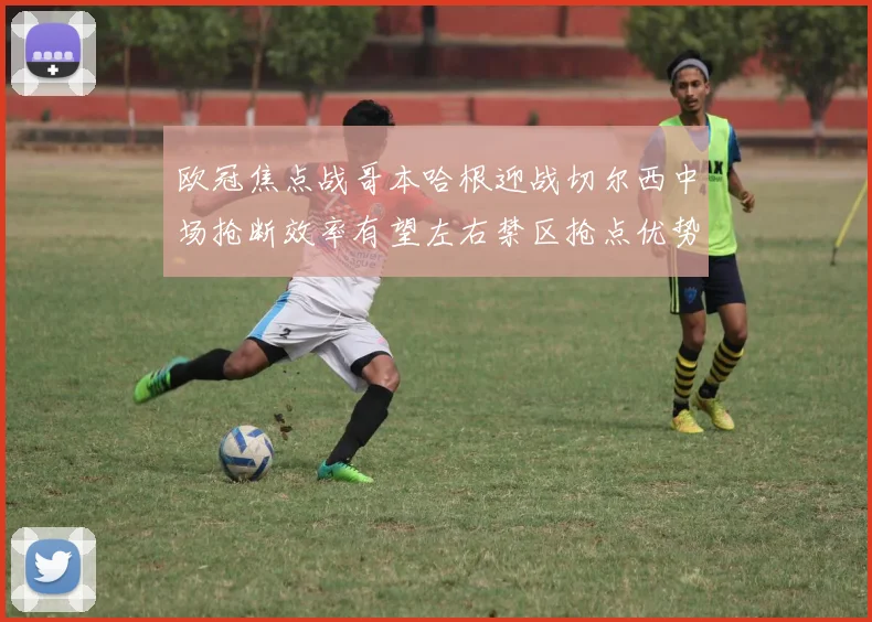 欧冠焦点战哥本哈根迎战切尔西中场抢断效率有望左右禁区抢点优势