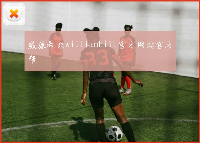 威廉希尔williamhill官方网站官方帮