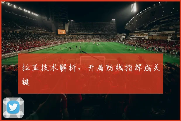 拉亚技术解析，开局防线指挥成关键