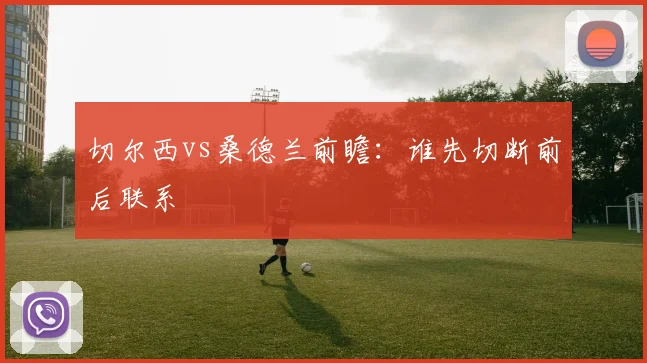 切尔西vs桑德兰前瞻：谁先切断前后联系