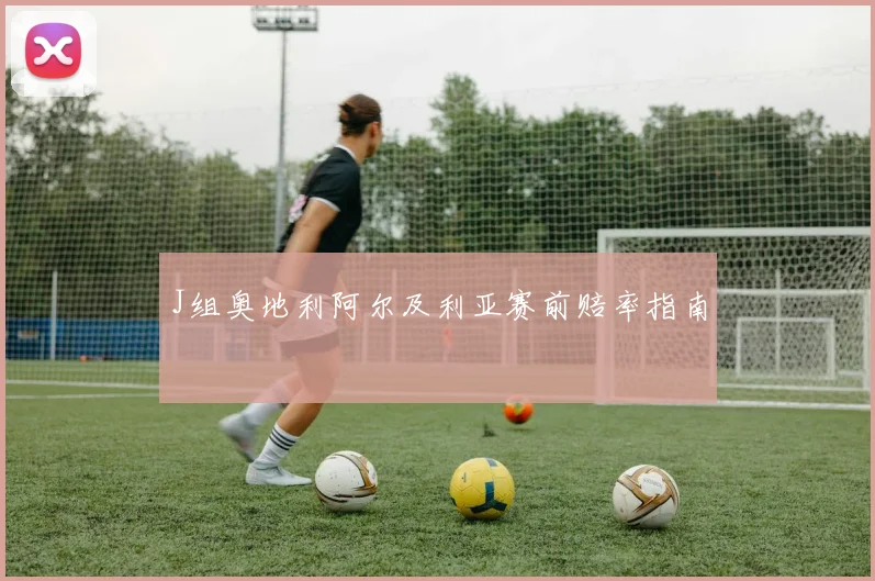 J组奥地利阿尔及利亚赛前赔率指南