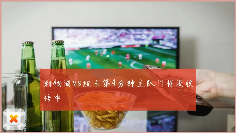利物浦vs纽卡第4分钟主队门将没收传中