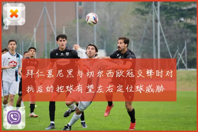拜仁慕尼黑与切尔西欧冠交锋时对抗后的控球有望左右定位球威胁