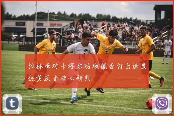 拉林面对卡塔尔防线能否打出速度优势反击核心研判