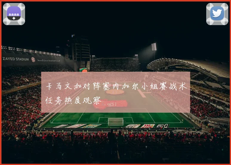 卡马文加对阵塞内加尔小组赛战术任务热度观察