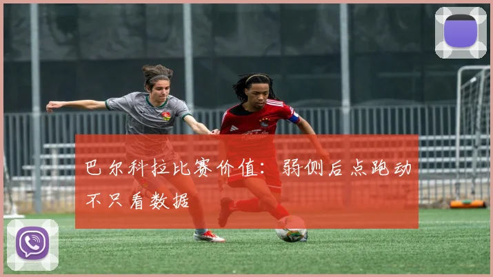 巴尔科拉比赛价值：弱侧后点跑动不只看数据