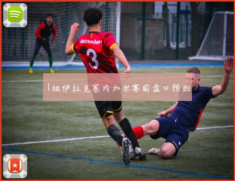 I组伊拉克塞内加尔赛前盘口预测
